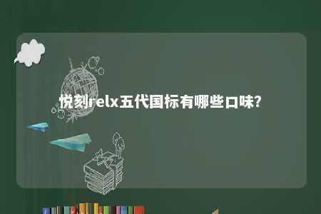 悦刻relx五代国标有哪些口味�
？ 